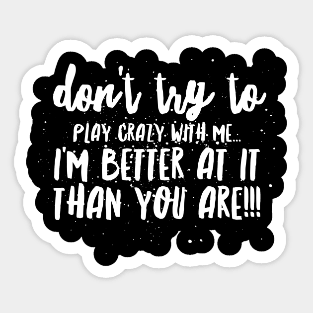 Don't try to Play CRAZY with Me...I'm BETTER at it THAN YOU ARE!!! Sticker by JustSayin'Patti'sShirtStore